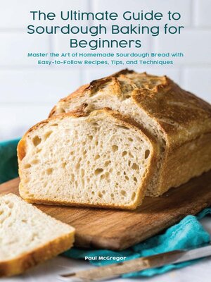 cover image of The Ultimate Guide to Sourdough Baking for Beginners Master the Art of Homemade Sourdough Bread with Easy-to-Follow Recipes, Tips, and Techniques
